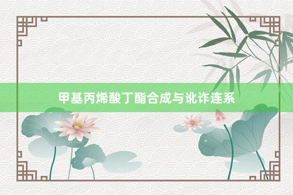甲基丙烯酸丁酯合成与讹诈连系