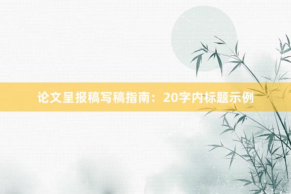 论文呈报稿写稿指南：20字内标题示例