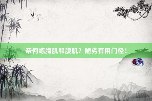 奈何练胸肌和腹肌？陋劣有用门径！