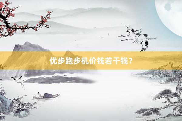优步跑步机价钱若干钱？