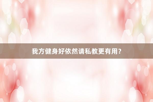我方健身好依然请私教更有用？