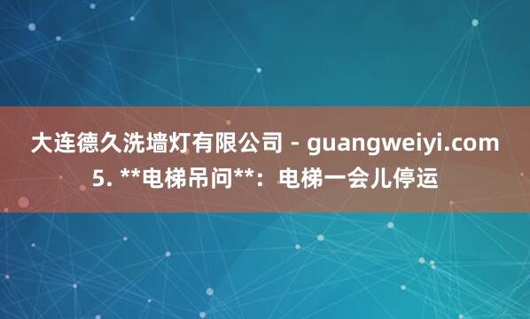 大连德久洗墙灯有限公司 - guangweiyi.com5. **电梯吊问**：电梯一会儿停运